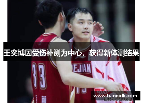 王奕博因受伤补测为中心，获得新体测结果